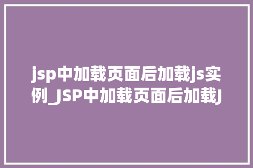 jsp中加载页面后加载js实例_JSP中加载页面后加载JS实例方法与实战