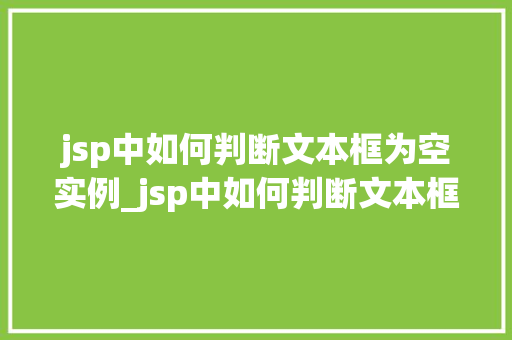 jsp中如何判断文本框为空实例_jsp中如何判断文本框为空实例详解轻松掌握前端验证方法