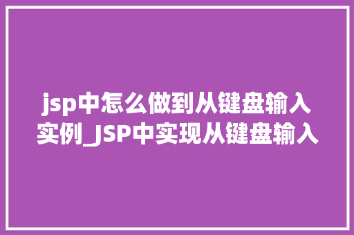 jsp中怎么做到从键盘输入实例_JSP中实现从键盘输入实例详解轻松掌握用户交互方法
