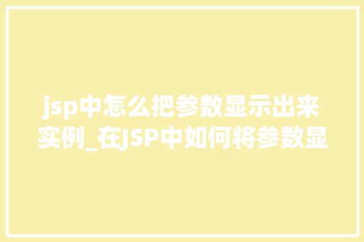 jsp中怎么把参数显示出来实例_在JSP中如何将参数显示出来的实例