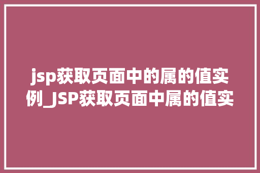 jsp获取页面中的属的值实例_JSP获取页面中属的值实例实战与方法分享