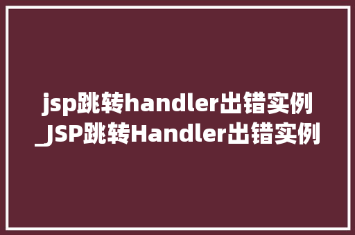 jsp跳转handler出错实例_JSP跳转Handler出错实例原因分析及解决方法