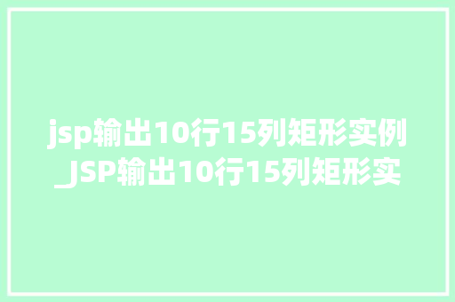 jsp输出10行15列矩形实例_JSP输出10行15列矩形实例从入门到精通