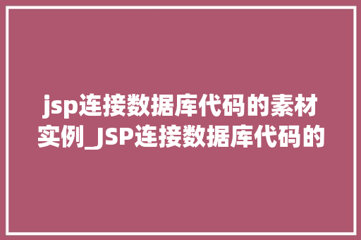 jsp连接数据库代码的素材实例_JSP连接数据库代码的素材实例实战与代码分享