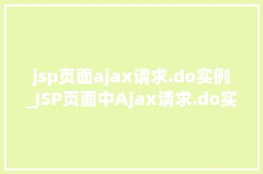 jsp页面ajax请求.do实例_JSP页面中Ajax请求.do实例详解实战操作与方法分享
