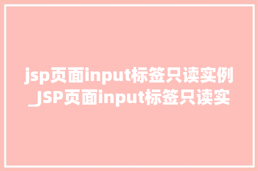 jsp页面input标签只读实例_JSP页面input标签只读实例如何让你的表单只读，不再被误操作