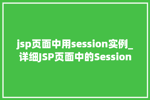 jsp页面中用session实例_详细JSP页面中的Session实例实现用户会话管理的艺术