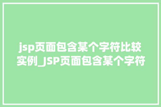 jsp页面包含某个字符比较实例_JSP页面包含某个字符比较实例实战与方法分享