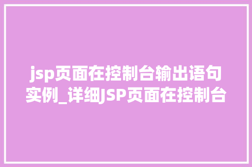 jsp页面在控制台输出语句实例_详细JSP页面在控制台输出语句实例全