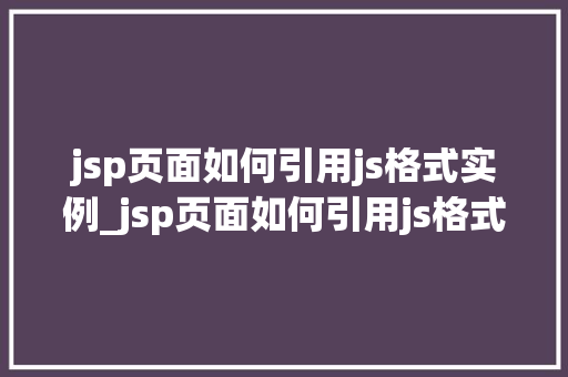 jsp页面如何引用js格式实例_jsp页面如何引用js格式实例全面与实战指南