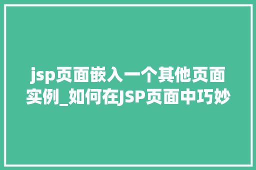 jsp页面嵌入一个其他页面实例_如何在JSP页面中巧妙地嵌入其他页面实例实例、方法与方法