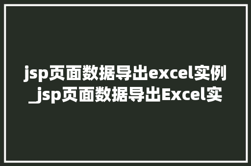 jsp页面数据导出excel实例_jsp页面数据导出Excel实例轻松实现数据可视化