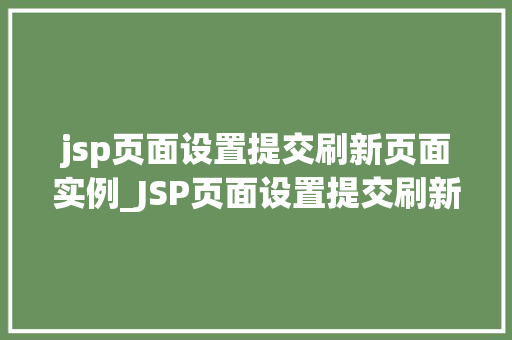jsp页面设置提交刷新页面实例_JSP页面设置提交刷新页面实例实战与代码分享