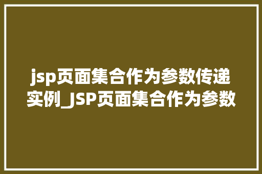 jsp页面集合作为参数传递实例_JSP页面集合作为参数传递实例实现页面间的数据共享