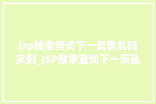 jsp搜索查询下一页就乱码实例_JSP搜索查询下一页乱码实例分析及解决方法