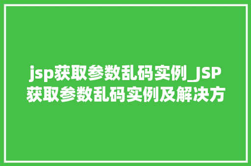 jsp获取参数乱码实例_JSP获取参数乱码实例及解决方法详解