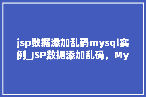 jsp数据添加乱码mysql实例_JSP数据添加乱码，MySQL实例与解决