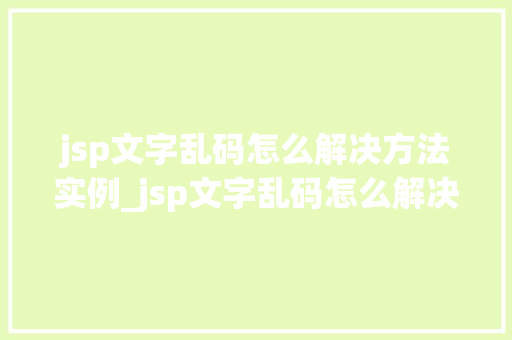 jsp文字乱码怎么解决方法实例_jsp文字乱码怎么解决方法实例全