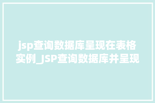 jsp查询数据库呈现在表格实例_JSP查询数据库并呈现在表格实例详解