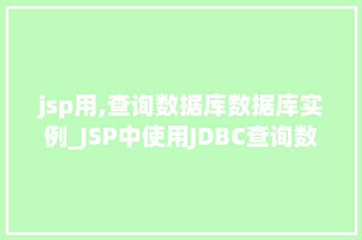 jsp用,查询数据库数据库实例_JSP中使用JDBC查询数据库实例详解