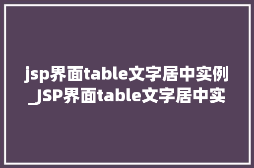 jsp界面table文字居中实例_JSP界面table文字居中实例轻松实现表格文字居中布局