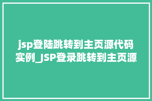 jsp登陆跳转到主页源代码实例_JSP登录跳转到主页源代码实例详解从入门到精通