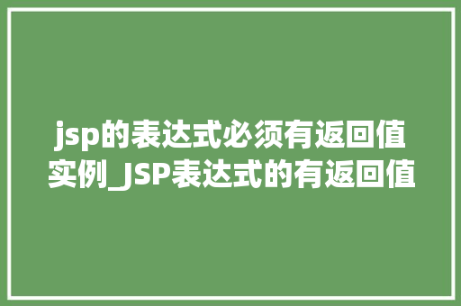 jsp的表达式必须有返回值实例_JSP表达式的有返回值奥秘揭开JSP表达式的神秘面纱
