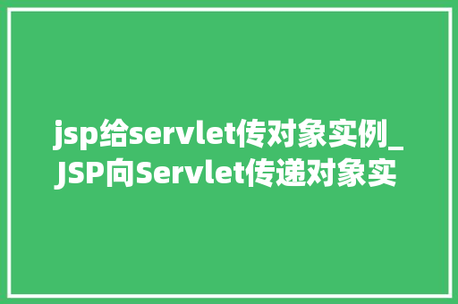jsp给servlet传对象实例_JSP向Servlet传递对象实例的详细攻略