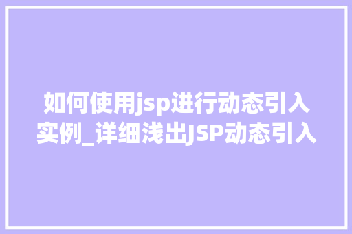 如何使用jsp进行动态引入实例_详细浅出JSP动态引入实例全攻略