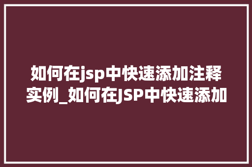 如何在jsp中快速添加注释实例_如何在JSP中快速添加注释实例入门级方法大公开
