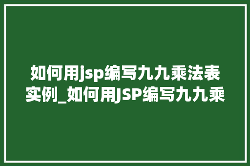 如何用jsp编写九九乘法表实例_如何用JSP编写九九乘法表实例一步步教学，轻松上手