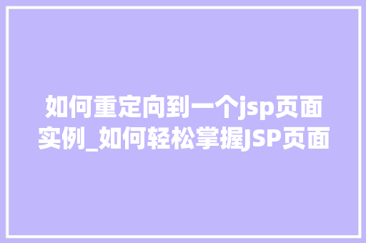 如何重定向到一个jsp页面实例_如何轻松掌握JSP页面重定向实战指南
