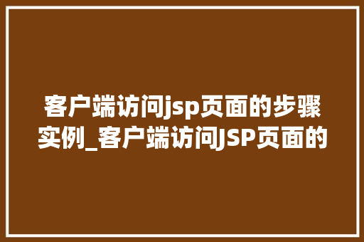 客户端访问jsp页面的步骤实例_客户端访问JSP页面的步骤实例详解