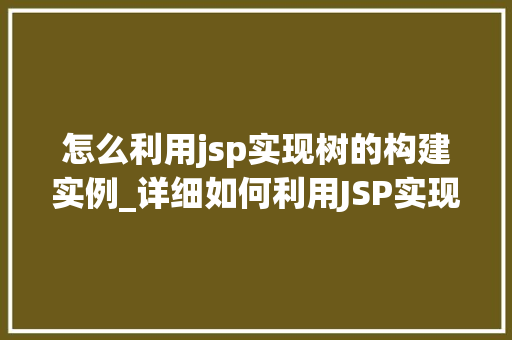 怎么利用jsp实现树的构建实例_详细如何利用JSP实现树的构建实例