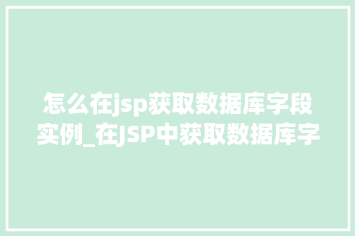 怎么在jsp获取数据库字段实例_在JSP中获取数据库字段实例全面与实战方法