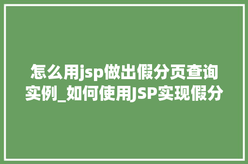 怎么用jsp做出假分页查询实例_如何使用JSP实现假分页查询实例一步步教你打造高效页面  第1张