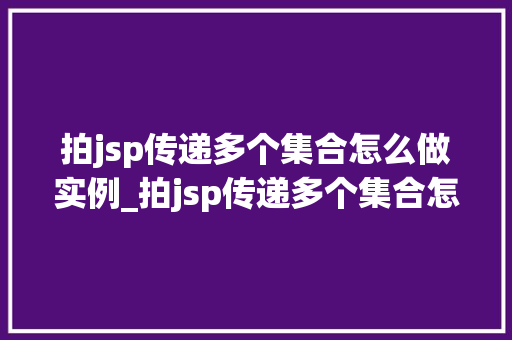 拍jsp传递多个集合怎么做实例_拍jsp传递多个集合怎么做实例详解JSP页面间集合数据传递方法