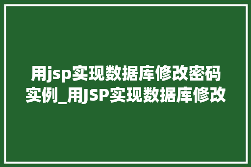 用jsp实现数据库修改密码实例_用JSP实现数据库修改密码实例详细教程及实战演练