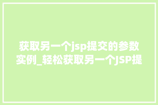 获取另一个jsp提交的参数实例_轻松获取另一个JSP提交的参数实例适用方法大