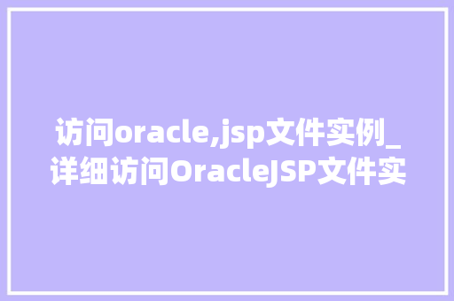 访问oracle,jsp文件实例_详细访问OracleJSP文件实例全攻略