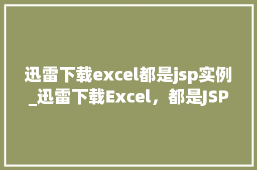 迅雷下载excel都是jsp实例_迅雷下载Excel，都是JSP实例高效学习之路