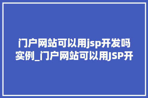 门户网站可以用jsp开发吗实例_门户网站可以用JSP开发吗实例与实战方法