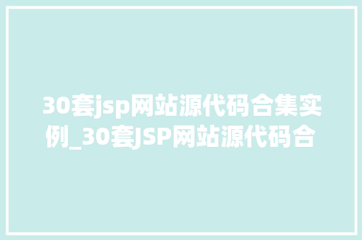 30套jsp网站源代码合集实例_30套JSP网站源代码合集实例打造你的个化网站