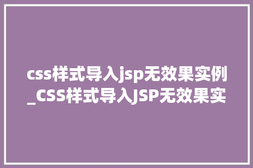 css样式导入jsp无效果实例_CSS样式导入JSP无效果实例与解决方法