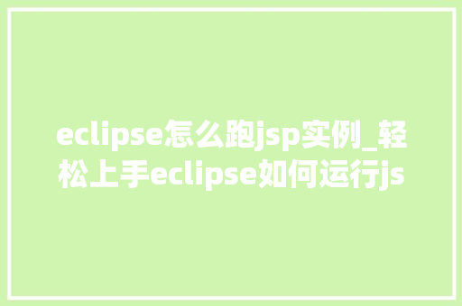 eclipse怎么跑jsp实例_轻松上手eclipse如何运行jsp实例详解