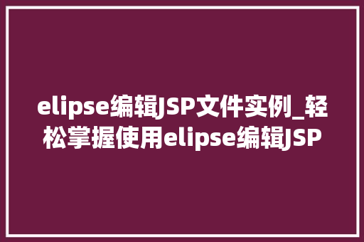 elipse编辑JSP文件实例_轻松掌握使用elipse编辑JSP文件实例详解