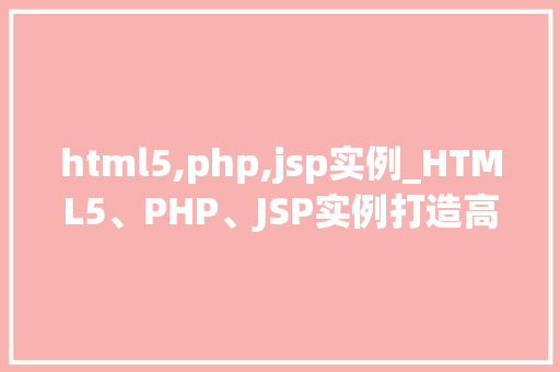 html5,php,jsp实例_HTML5、PHP、JSP实例打造高效动态网页的黄金组合