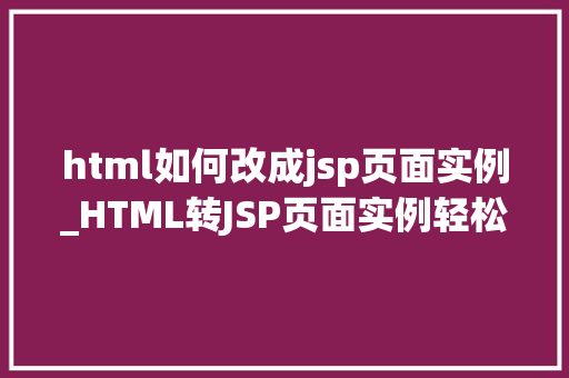 html如何改成jsp页面实例_HTML转JSP页面实例轻松实现前后端分离