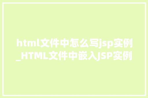 html文件中怎么写jsp实例_HTML文件中嵌入JSP实例轻松实现动态网页