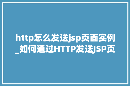 http怎么发送jsp页面实例_如何通过HTTP发送JSP页面实例详解及方法